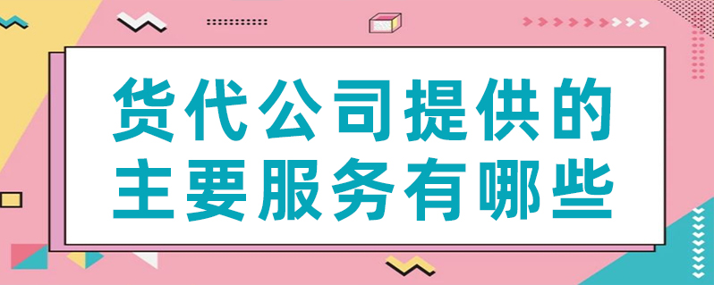 货代公司提供的主要服务有哪些？
